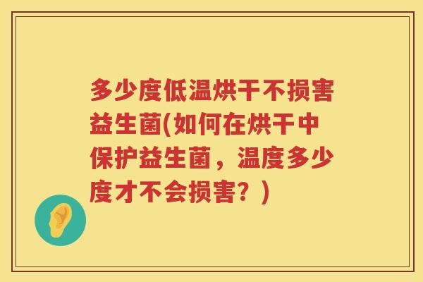 多少度低温烘干不损害益生菌(如何在烘干中保护益生菌,温度多少度才不会损害?) 多少度低温烘干不损害益生菌(如何在烘干中保护益生菌,温度多少度才不会损害?)