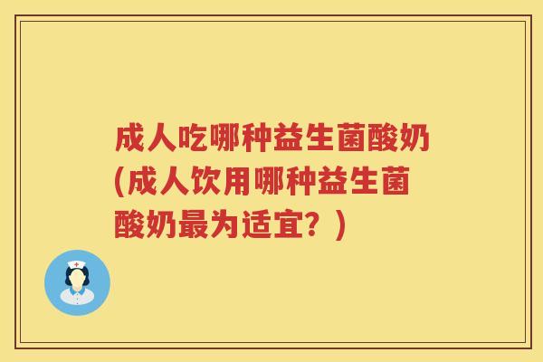 成人吃哪种益生菌酸奶(成人饮用哪种益生菌酸奶为适宜?) 成人吃哪种益生菌酸奶(成人饮用哪种益生菌酸奶为适宜?)