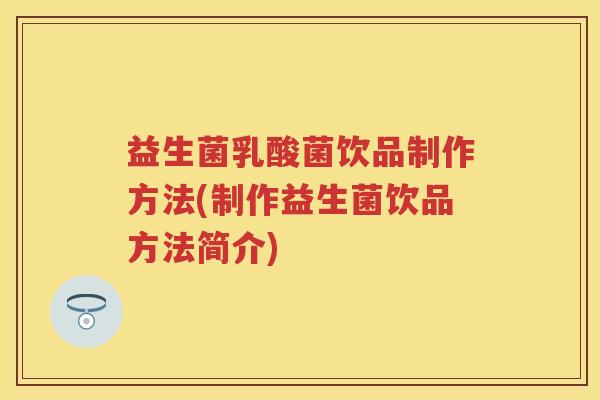 益生菌乳酸菌饮品制作方法(制作益生菌饮品方法简介) 益生菌乳酸菌饮品制作方法(制作益生菌饮品方法简介)