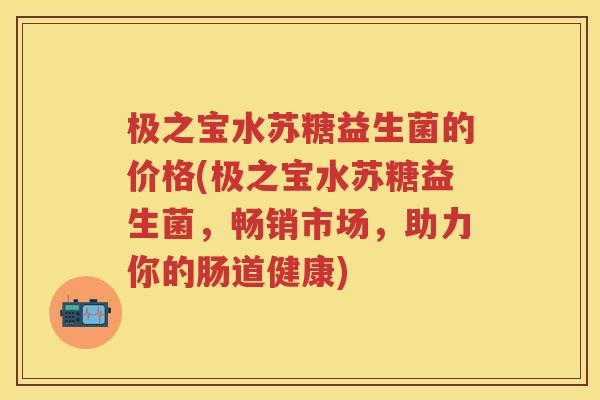 极之宝水苏糖益生菌的价格(极之宝水苏糖益生菌，畅销市场，助力你的肠道健康)