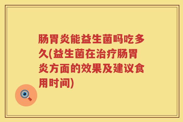 肠能益生菌吗吃多久(益生菌在肠方面的效果及建议食用时间) 肠能益生菌吗吃多久(益生菌在肠方面的效果及建议食用时间)