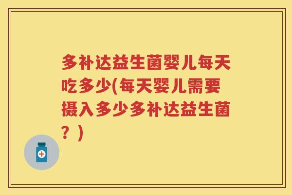 多补达益生菌婴儿每天吃多少(每天婴儿需要摄入多少多补达益生菌?) 多补达益生菌婴儿每天吃多少(每天婴儿需要摄入多少多补达益生菌?)