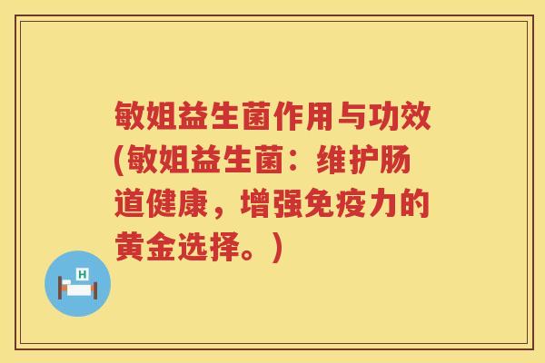 敏姐益生菌作用与功效(敏姐益生菌:维护肠道健康,增强力的黄金选择。) 敏姐益生菌作用与功效(敏姐益生菌:维护肠道健康,增强力的黄金选择。)