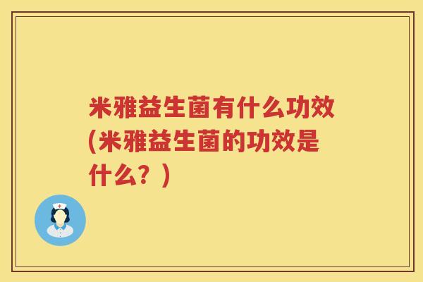 米雅益生菌有什么功效(米雅益生菌的功效是什么?) 米雅益生菌有什么功效(米雅益生菌的功效是什么?)