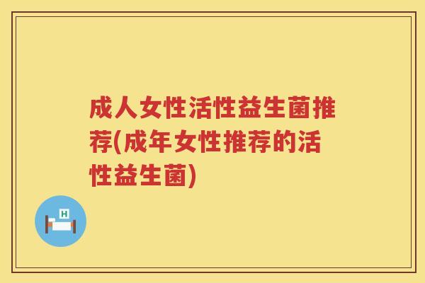 成人女性活性益生菌推荐(成年女性推荐的活性益生菌)