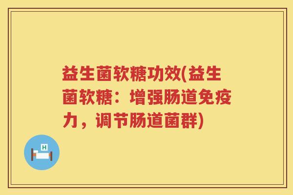 益生菌软糖功效(益生菌软糖:增强肠道力,调节肠道菌群) 益生菌软糖功效(益生菌软糖:增强肠道力,调节肠道菌群)