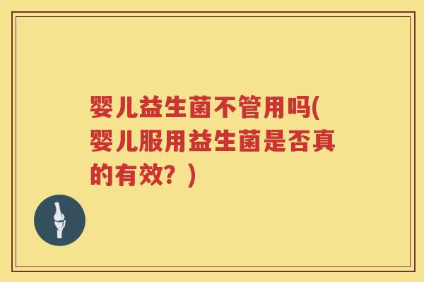 婴儿益生菌不管用吗(婴儿服用益生菌是否真的有效?) 婴儿益生菌不管用吗(婴儿服用益生菌是否真的有效?)