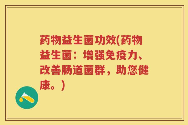 益生菌功效(益生菌：增强力、改善肠道菌群，助您健康。)