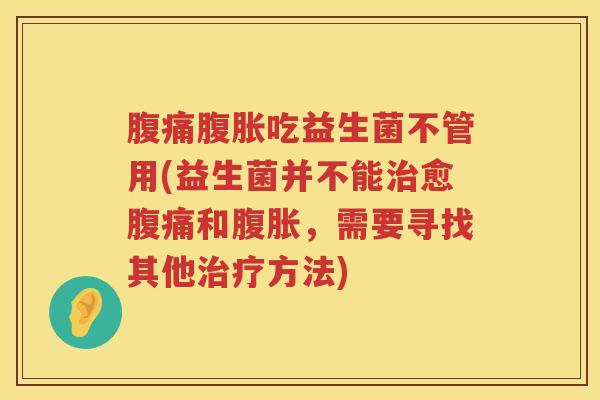 吃益生菌不管用(益生菌并不能愈和,需要寻找其他方法) 吃益生菌不管用(益生菌并不能愈和,需要寻找其他方法)