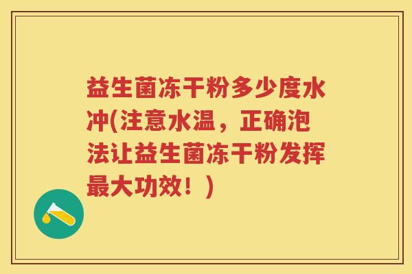 益生菌冻干粉多少度水冲(注意水温，正确泡法让益生菌冻干粉发挥大功效！)