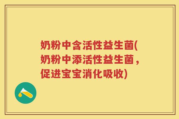 奶粉中含活性益生菌(奶粉中添活性益生菌,促进宝宝消化吸收) 奶粉中含活性益生菌(奶粉中添活性益生菌,促进宝宝消化吸收)