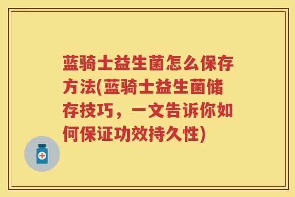 蓝骑士益生菌怎么保存方法(蓝骑士益生菌储存技巧,一文告诉你如何保证功效持久性) 蓝骑士益生菌怎么保存方法(蓝骑士益生菌储存技巧,一文告诉你如何保证功效持久性)