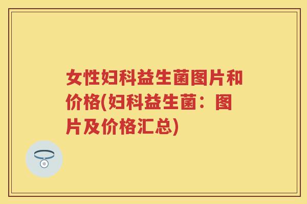 女性益生菌图片和价格(益生菌：图片及价格汇总)
