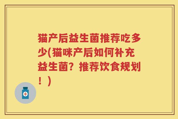 猫产后益生菌推荐吃多少(猫咪产后如何补充益生菌？推荐饮食规划！)