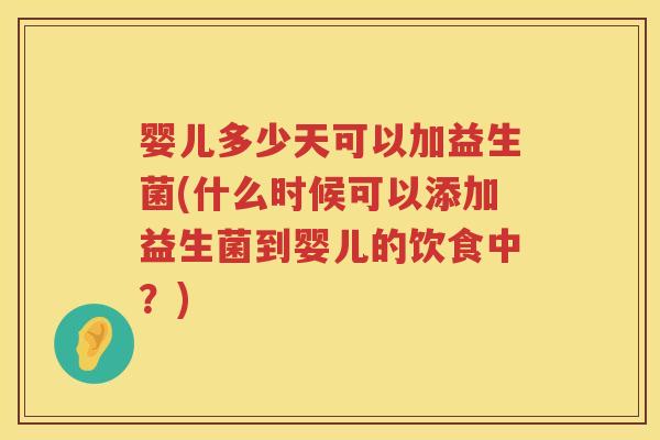 婴儿多少天可以加益生菌(什么时候可以添加益生菌到婴儿的饮食中?) 婴儿多少天可以加益生菌(什么时候可以添加益生菌到婴儿的饮食中?)