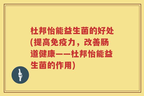 杜邦怡能益生菌的好处(提高力,改善肠道健康——杜邦怡能益生菌的作用) 杜邦怡能益生菌的好处(提高力,改善肠道健康——杜邦怡能益生菌的作用)