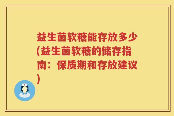益生菌软糖能存放多少(益生菌软糖的储存指南:保质期和存放建议) 益生菌软糖能存放多少(益生菌软糖的储存指南:保质期和存放建议)