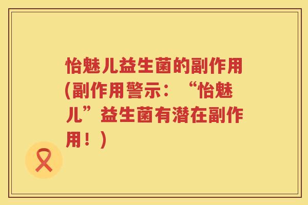 怡魅儿益生菌的副作用(副作用警示:“怡魅儿”益生菌有潜在副作用!) 怡魅儿益生菌的副作用(副作用警示:“怡魅儿”益生菌有潜在副作用!)