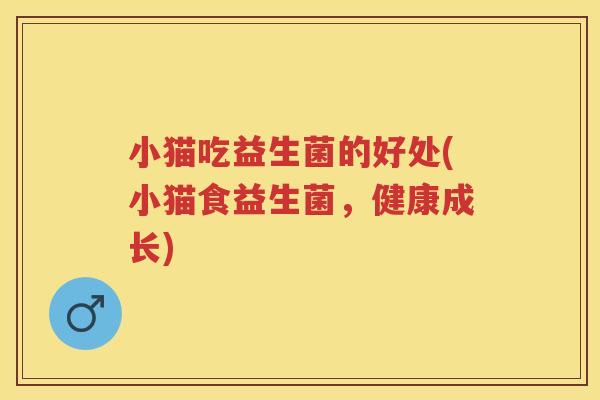 小猫吃益生菌的好处(小猫食益生菌,健康成长) 小猫吃益生菌的好处(小猫食益生菌,健康成长)