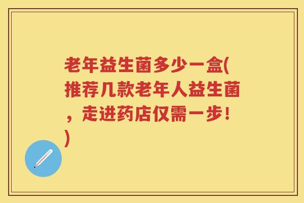 老年益生菌多少一盒(推荐几款老年人益生菌,走进药店仅需一步!) 老年益生菌多少一盒(推荐几款老年人益生菌,走进药店仅需一步!)