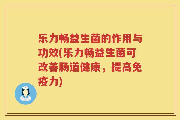 乐力畅益生菌的作用与功效(乐力畅益生菌可改善肠道健康,提高力) 乐力畅益生菌的作用与功效(乐力畅益生菌可改善肠道健康,提高力)