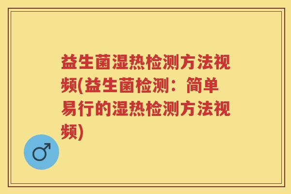 益生菌湿热检测方法视频(益生菌检测:简单易行的湿热检测方法视频) 益生菌湿热检测方法视频(益生菌检测:简单易行的湿热检测方法视频)