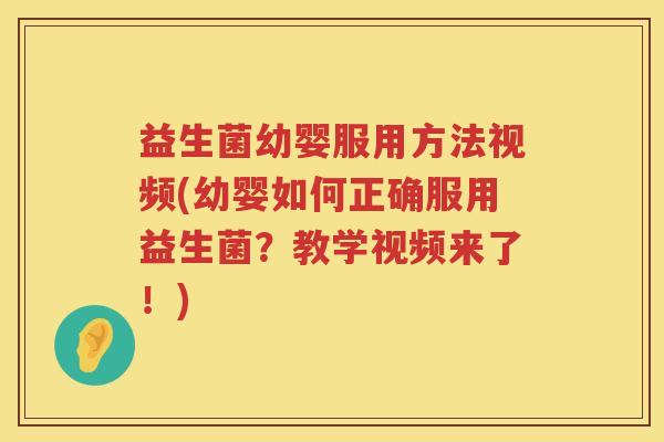 益生菌幼婴服用方法视频(幼婴如何正确服用益生菌?教学视频来了!) 益生菌幼婴服用方法视频(幼婴如何正确服用益生菌?教学视频来了!)