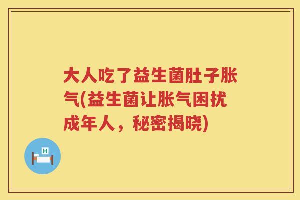 大人吃了益生菌肚子(益生菌让困扰成年人，秘密揭晓)