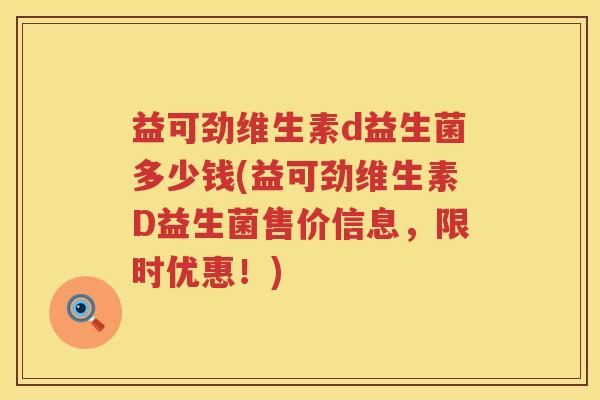 益可劲维生素d益生菌多少钱(益可劲维生素D益生菌售价信息,限时优惠!) 益可劲维生素d益生菌多少钱(益可劲维生素D益生菌售价信息,限时优惠!)