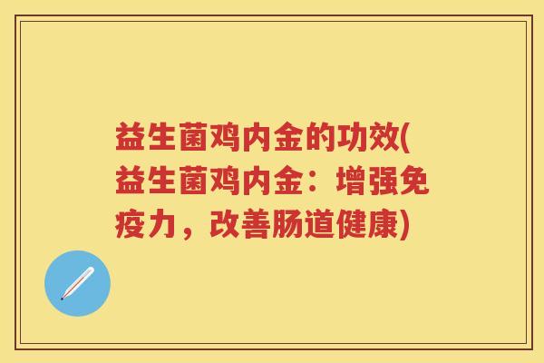 益生菌鸡内金的功效(益生菌鸡内金：增强力，改善肠道健康)