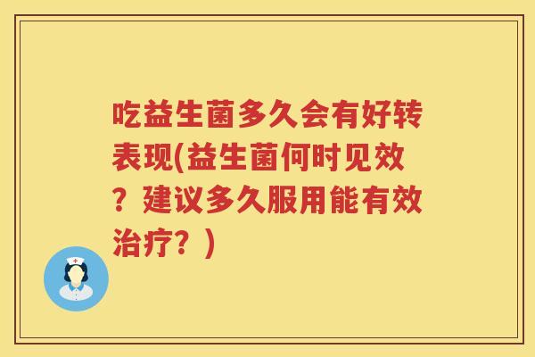 吃益生菌多久会有好转表现(益生菌何时见效?建议多久服用能有效?) 吃益生菌多久会有好转表现(益生菌何时见效?建议多久服用能有效?)