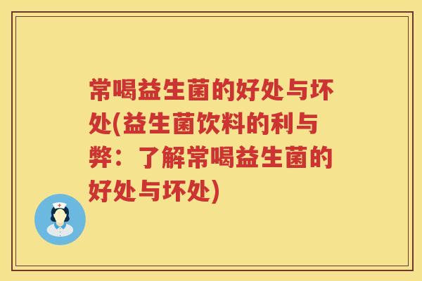 常喝益生菌的好处与坏处(益生菌饮料的利与弊:了解常喝益生菌的好处与坏处) 常喝益生菌的好处与坏处(益生菌饮料的利与弊:了解常喝益生菌的好处与坏处)