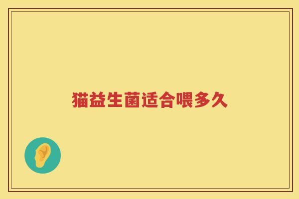 猫益生菌适合喂多久 猫益生菌适合喂多久