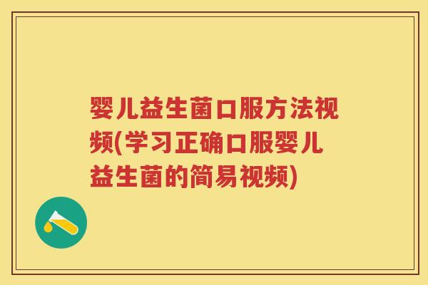婴儿益生菌口服方法视频(学习正确口服婴儿益生菌的简易视频) 婴儿益生菌口服方法视频(学习正确口服婴儿益生菌的简易视频)