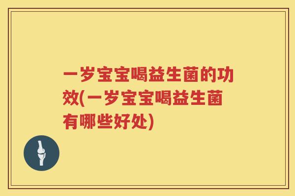 一岁宝宝喝益生菌的功效(一岁宝宝喝益生菌有哪些好处) 一岁宝宝喝益生菌的功效(一岁宝宝喝益生菌有哪些好处)