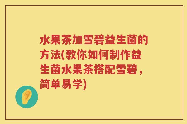 水果茶加雪碧益生菌的方法(教你如何制作益生菌水果茶搭配雪碧，简单易学)