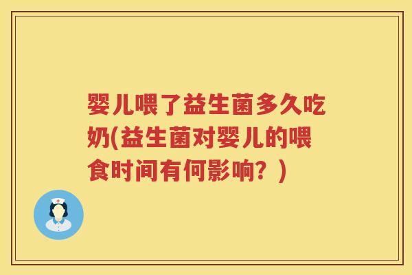 婴儿喂了益生菌多久吃奶(益生菌对婴儿的喂食时间有何影响?) 婴儿喂了益生菌多久吃奶(益生菌对婴儿的喂食时间有何影响?)