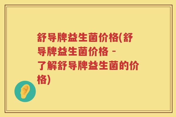舒导牌益生菌价格(舒导牌益生菌价格 - 了解舒导牌益生菌的价格)