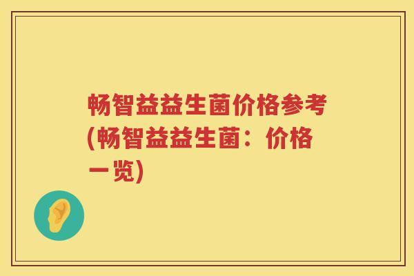 畅智益益生菌价格参考(畅智益益生菌:价格一览) 畅智益益生菌价格参考(畅智益益生菌:价格一览)