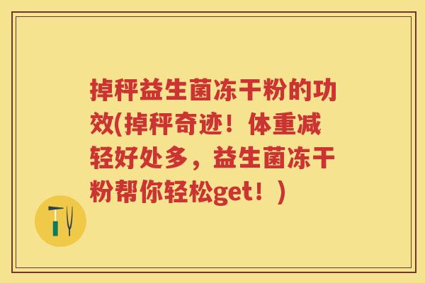 掉秤益生菌冻干粉的功效(掉秤奇迹!体重减轻好处多,益生菌冻干粉帮你轻松get!) 掉秤益生菌冻干粉的功效(掉秤奇迹!体重减轻好处多,益生菌冻干粉帮你轻松get!)