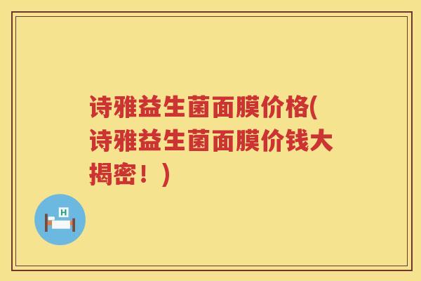 诗雅益生菌面膜价格(诗雅益生菌面膜价钱大揭密！)
