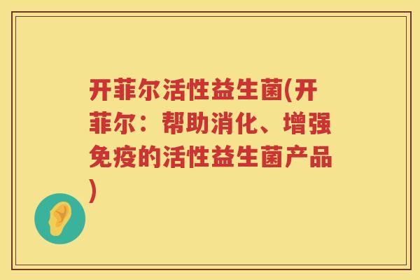 开菲尔活性益生菌(开菲尔：帮助消化、增强的活性益生菌产品)