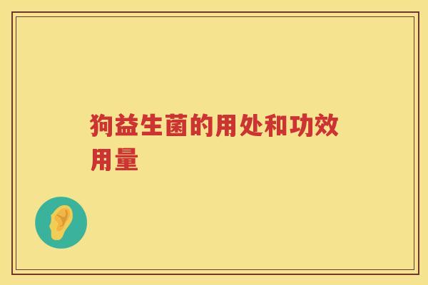 狗益生菌的用处和功效用量 狗益生菌的用处和功效用量