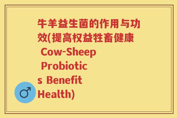 牛羊益生菌的作用与功效(提高权益牲畜健康 Cow-Sheep Probiotics Benefit Health) 牛羊益生菌的作用与功效(提高权益牲畜健康 Cow-Sheep Probiotics Benefit Health)