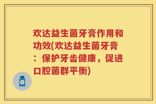 欢达益生菌牙膏作用和功效(欢达益生菌牙膏：保护牙齿健康，促进口腔菌群平衡)