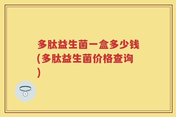 多肽益生菌一盒多少钱(多肽益生菌价格查询)