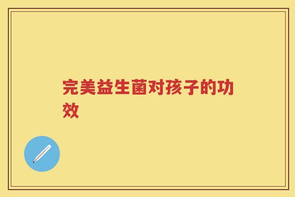 完美益生菌对孩子的功效