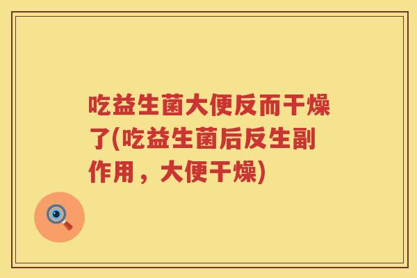 吃益生菌大便反而干燥了(吃益生菌后反生副作用，大便干燥)