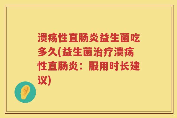 溃疡性直益生菌吃多久(益生菌溃疡性直：服用时长建议)