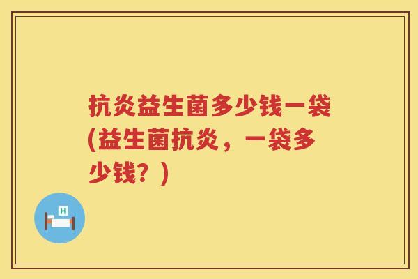 益生菌多少钱一袋(益生菌,一袋多少钱?) 益生菌多少钱一袋(益生菌,一袋多少钱?)